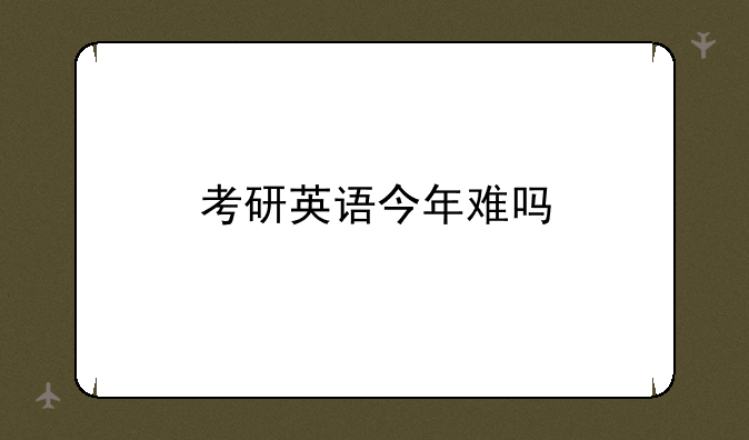 考研英语今年难吗