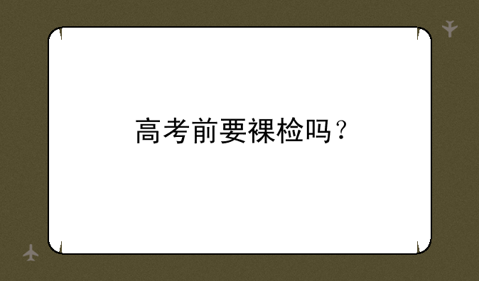 高考前要裸检吗？