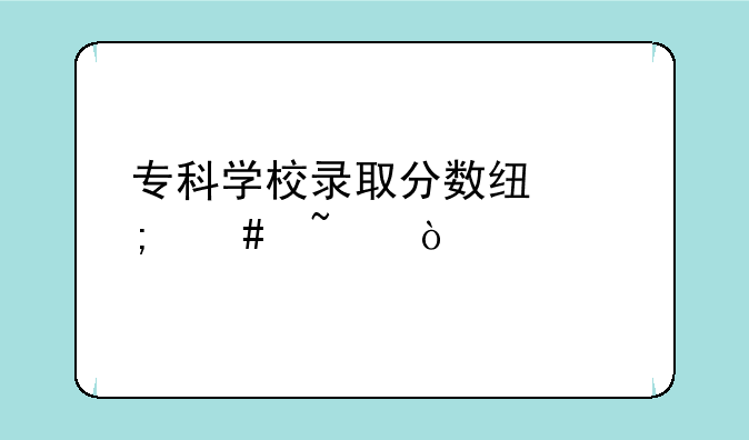 专科学校录取分数线怎么查？