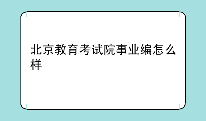 北京教育考试院事业编怎么样