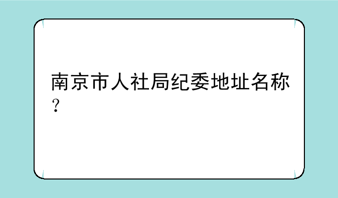 南京市人社局纪委地址名称？