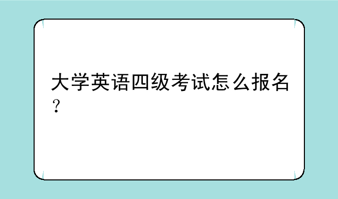 大学英语四级考试怎么报名？