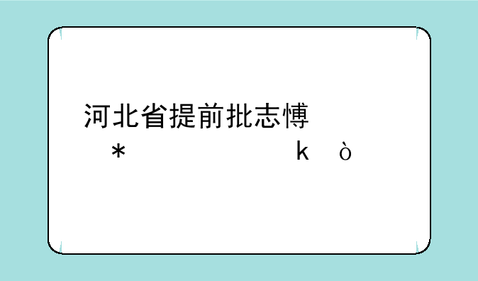 河北省提前批志愿填报规定？