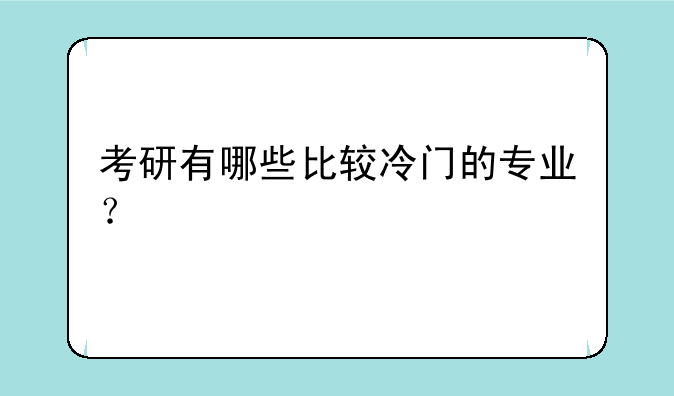 考研有哪些比较冷门的专业？