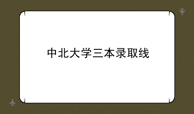 中北大学三本录取线