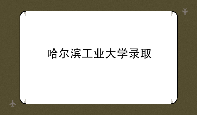 哈尔滨工业大学录取