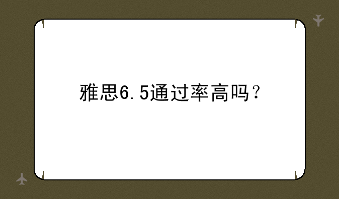 雅思6.5通过率高吗？
