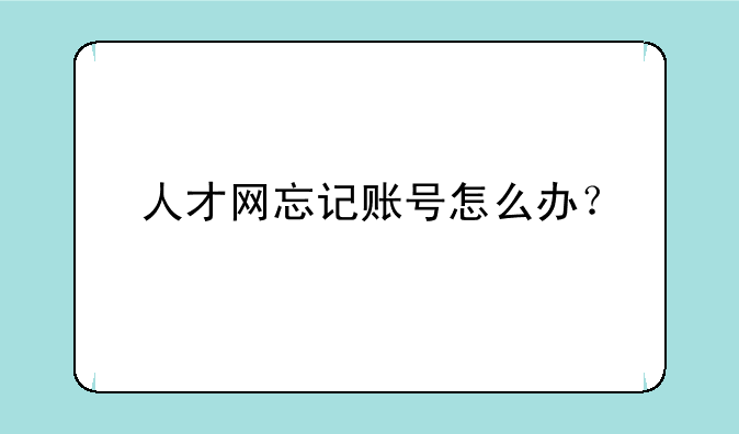 人才网忘记账号怎么办？