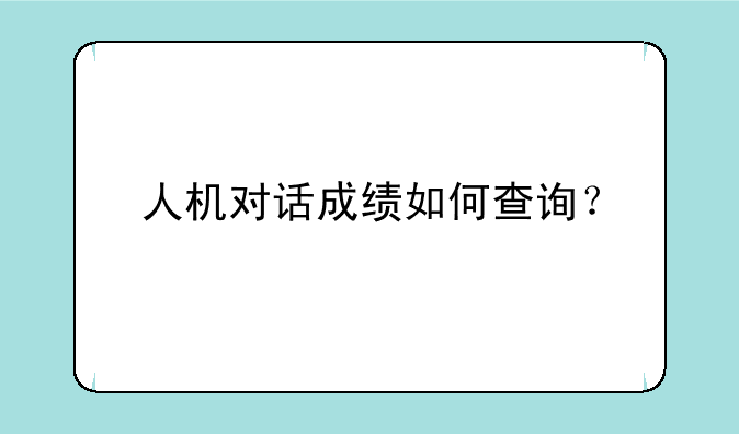 人机对话成绩如何查询？