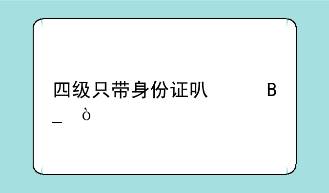 四级只带身份证可以吗？