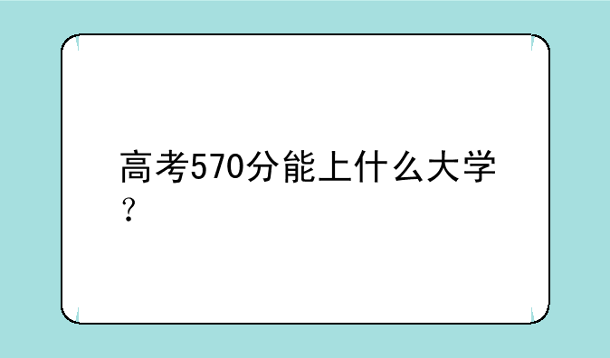 高考570分能上什么大学？