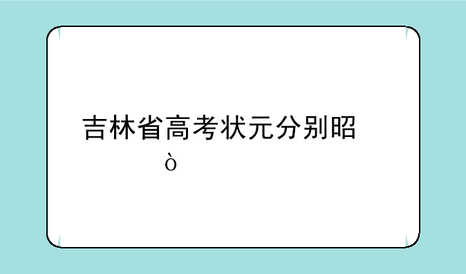 吉林省高考状元分别是谁？