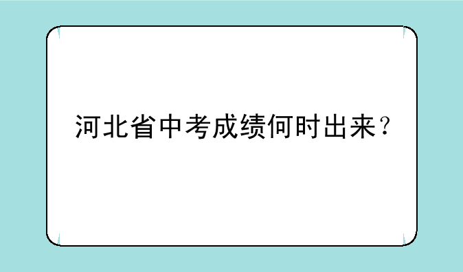 河北省中考成绩何时出来？