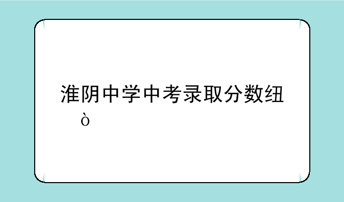 淮阴中学中考录取分数线？
