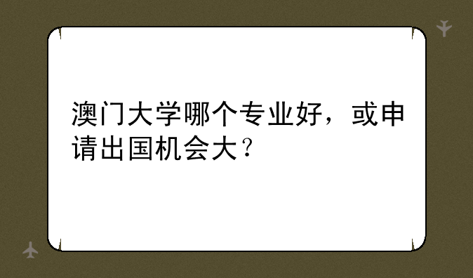 澳门大学哪个专业好，或申请出国机会大？
