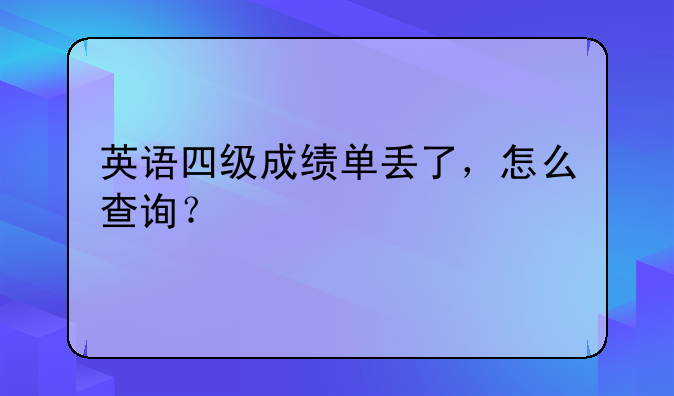 英语四级成绩单丢了，怎么查询？