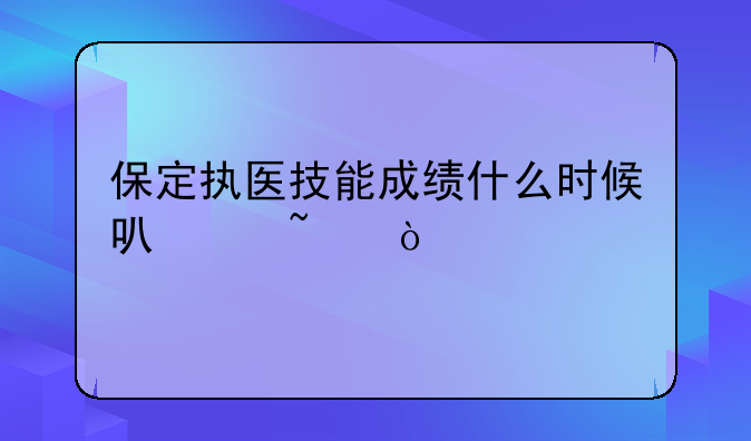 保定执医技能成绩什么时候可以查？