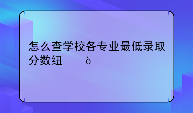 怎么查学校各专业最低录取分数线？