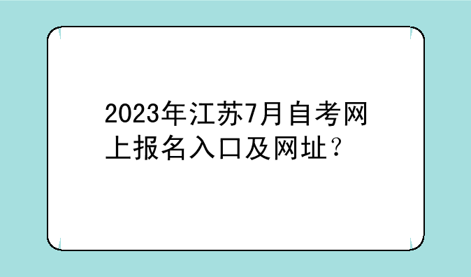 2023年江苏7月自考网上报名入口及网址？