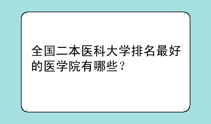 全国二本医科大学排名最好的医学院有哪些？
