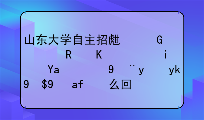 山东大学自主招生网上支付老是出现没法完成是怎么回事