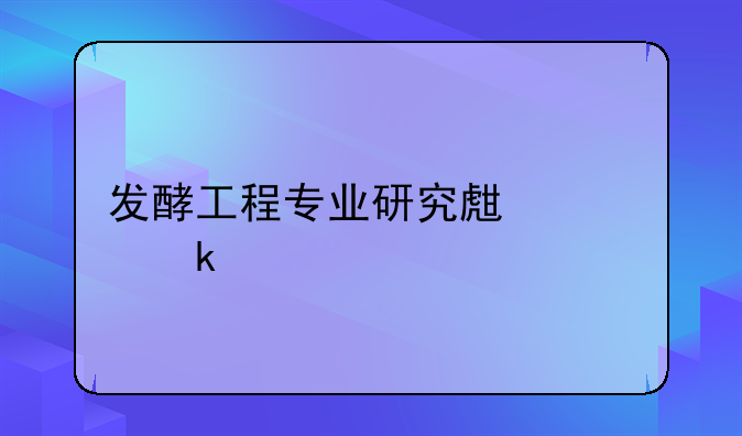 发酵工程专业研究生就业前景如何，一般是怎样的工作环境？