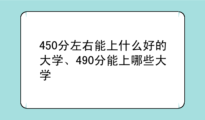 450分左右能上什么好的大学、490分能上哪些大学