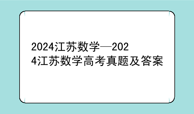 2024江苏数学—2024江苏数学高考真题及答案