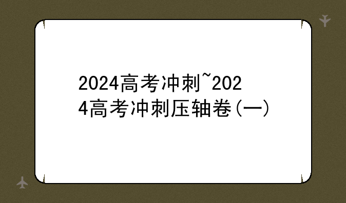 2024高考冲刺~2024高考冲刺压轴卷(一)