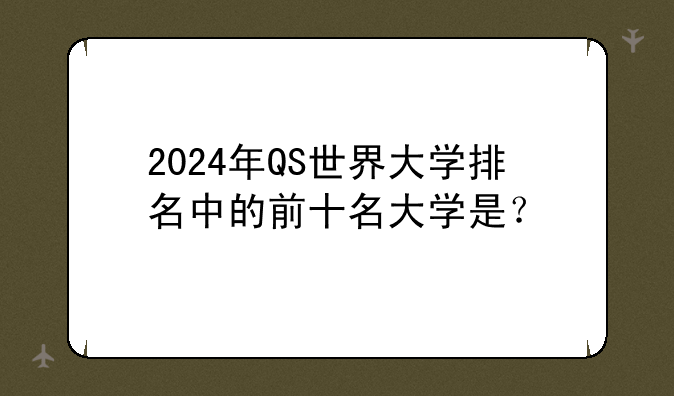 2024年QS世界大学排名中的前十名大学是？