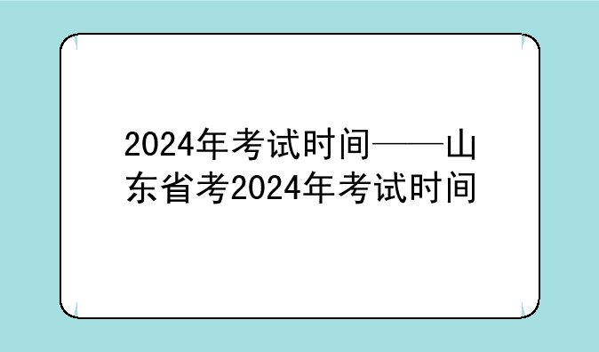 2024年考试时间——山东省考2024年考试时间