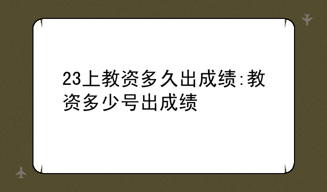 23上教资多久出成绩:教资多少号出成绩