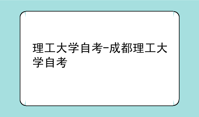 理工大学自考-成都理工大学自考