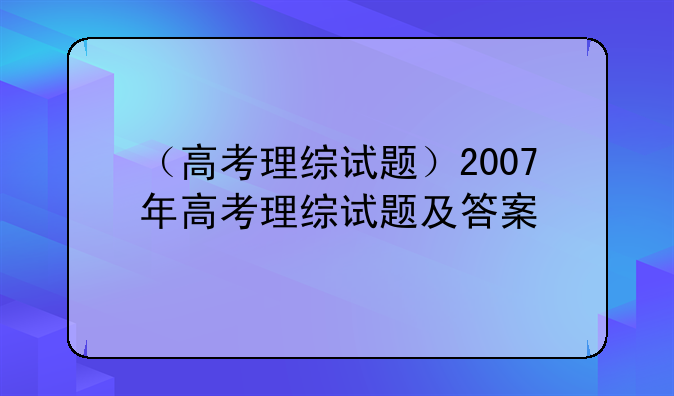 （高考理综试题）2007年高考理综试题及答案