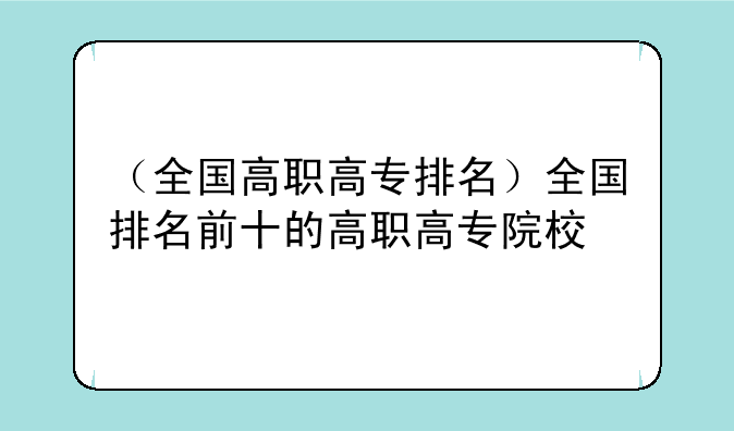 （全国高职高专排名）全国排名前十的高职高专院校