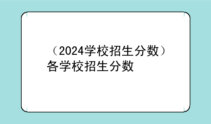 （2024学校招生分数）各学校招生分数