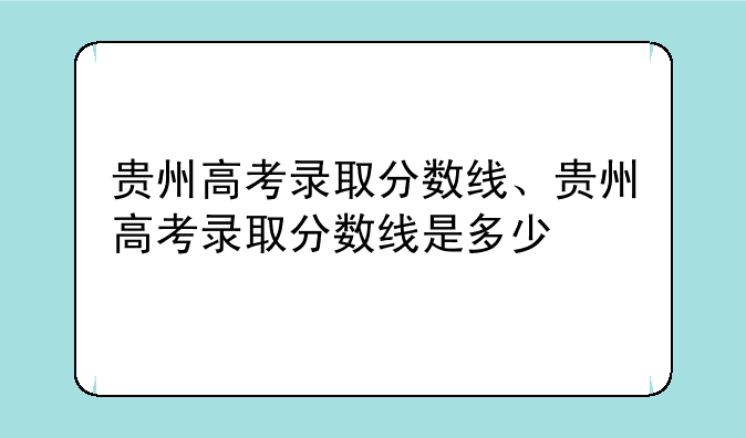 贵州高考录取分数线、贵州高考录取分数线是多少