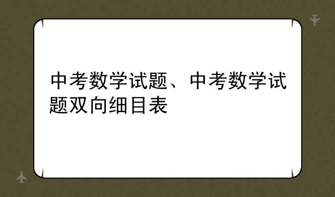 中考数学试题、中考数学试题双向细目表