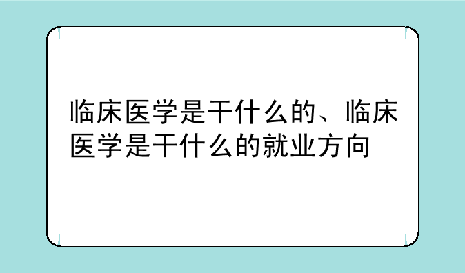 临床医学是干什么的、临床医学是干什么的就业方向