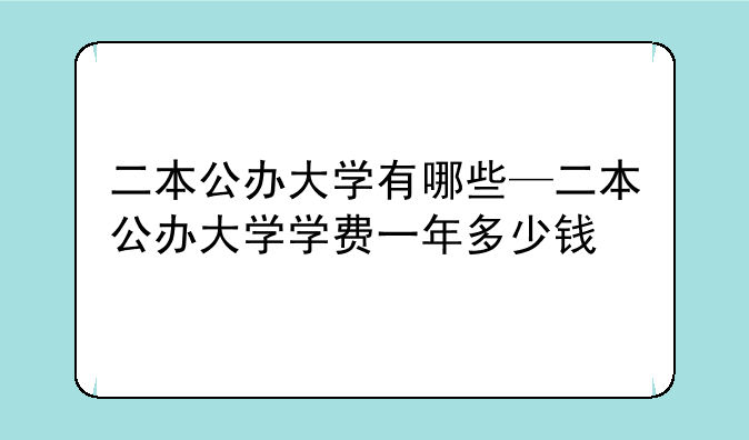 二本公办大学有哪些—二本公办大学学费一年多少钱