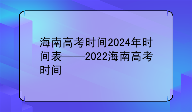 海南高考时间2024年时间表——2022海南高考时间