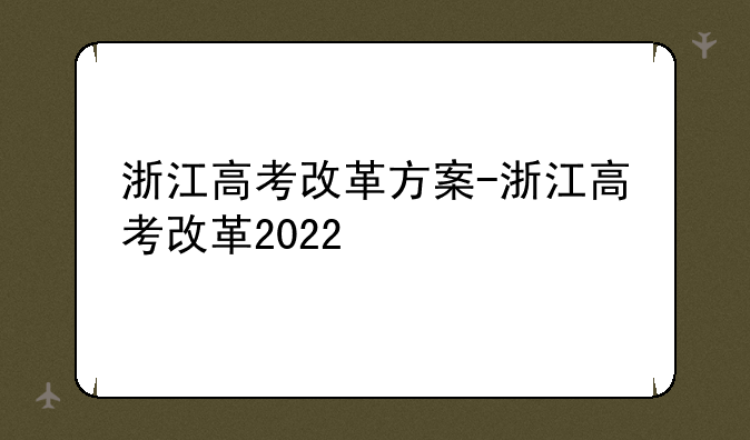 浙江高考改革方案-浙江高考改革2022