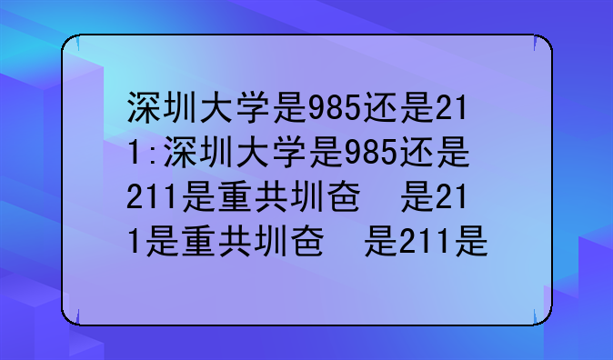 深圳大学是985还是211:深圳大学是985还是211是重点大学吗