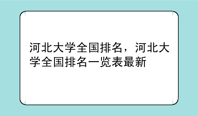 河北大学全国排名，河北大学全国排名一览表最新