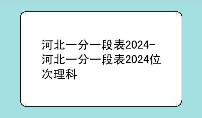 河北一分一段表2024-河北一分一段表2024位次理科