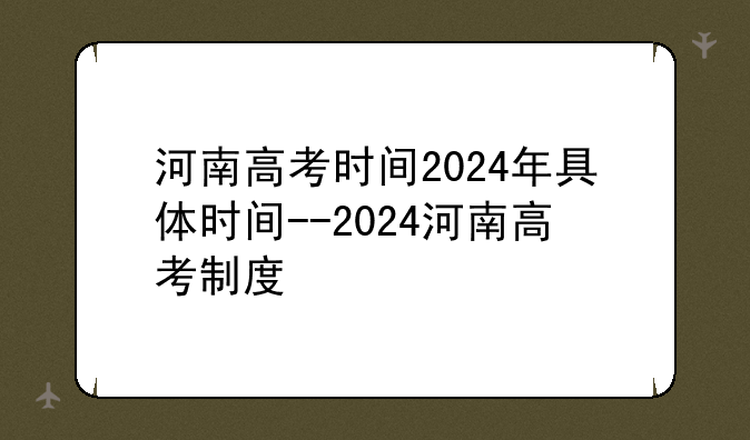 河南高考时间2024年具体时间--2024河南高考制度