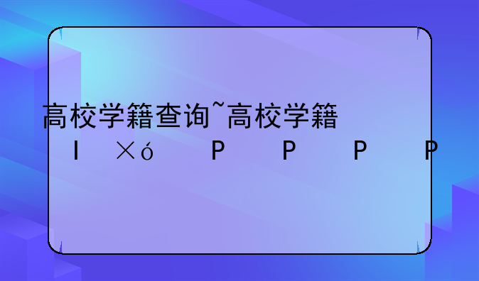 高校学籍查询~高校学籍信息网