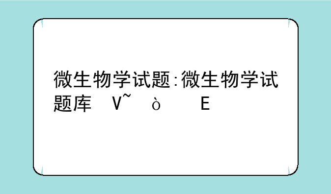 微生物学试题:微生物学试题库及答案