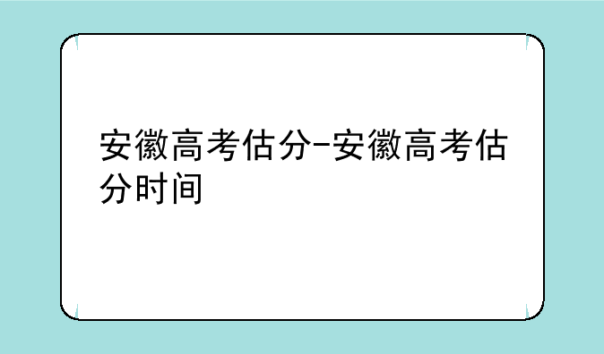 安徽高考估分-安徽高考估分时间