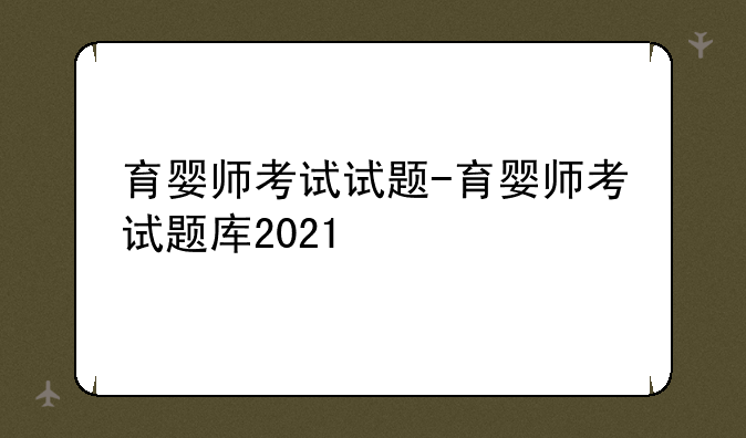 育婴师考试试题-育婴师考试题库2021